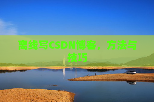 离线写CSDN博客，方法与技巧